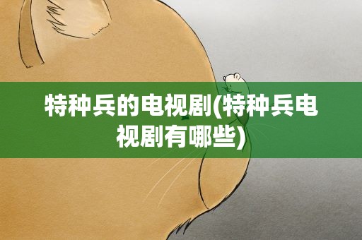 特种兵的电视剧(特种兵电视剧有哪些)