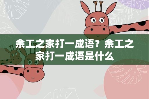 余工之家打一成语？余工之家打一成语是什么