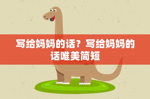 写给妈妈的话？写给妈妈的话唯美简短