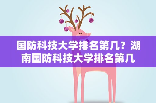国防科技大学排名第几？湖南国防科技大学排名第几