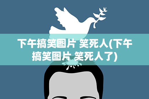 下午搞笑图片 笑死人(下午搞笑图片 笑死人了)