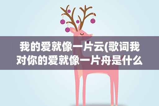 我的爱就像一片云(歌词我对你的爱就像一片舟是什么歌)