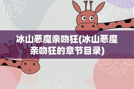 冰山恶魔亲吻狂(冰山恶魔亲吻狂的章节目录)