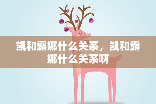凯和露娜什么关系，凯和露娜什么关系啊