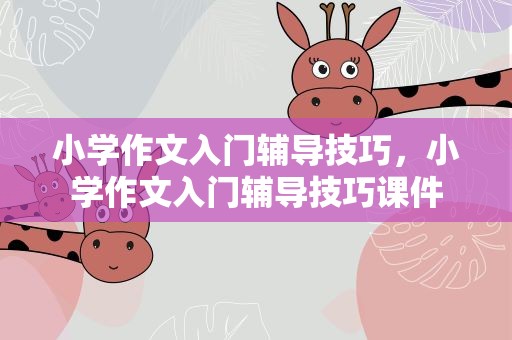 小学作文入门辅导技巧，小学作文入门辅导技巧课件