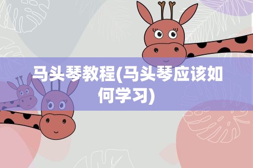 马头琴教程(马头琴应该如何学习)