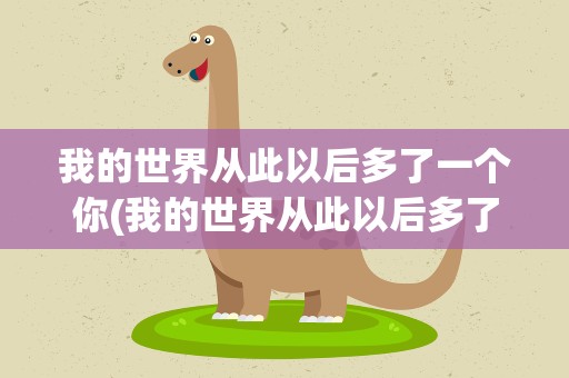 我的世界从此以后多了一个你(我的世界从此以后多了一个你。。。是哪首歌词里的)