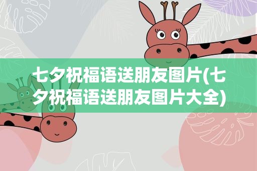 七夕祝福语送朋友图片(七夕祝福语送朋友图片大全)