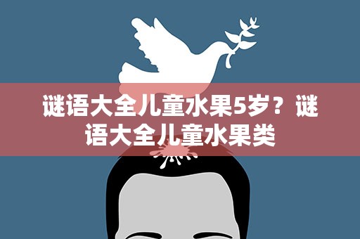 谜语大全儿童水果5岁？谜语大全儿童水果类