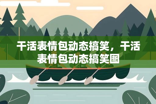 干活表情包动态搞笑，干活表情包动态搞笑图