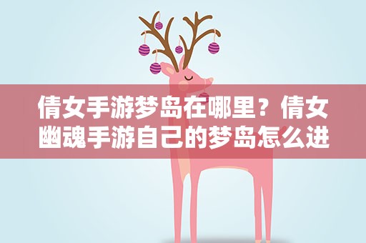 倩女手游梦岛在哪里？倩女幽魂手游自己的梦岛怎么进啊..