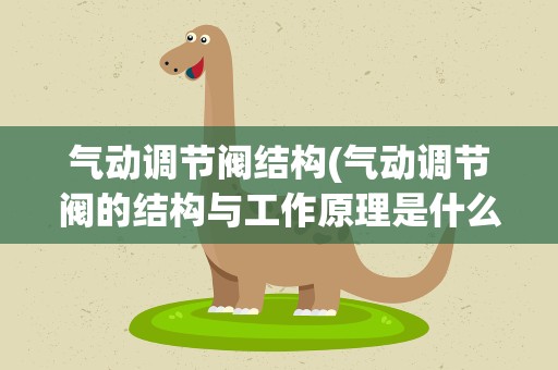 气动调节阀结构(气动调节阀的结构与工作原理是什么)