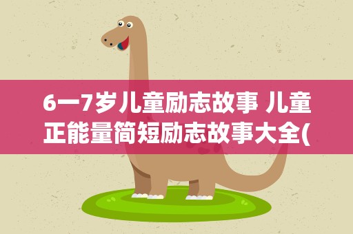 6一7岁儿童励志故事 儿童正能量简短励志故事大全(10篇)