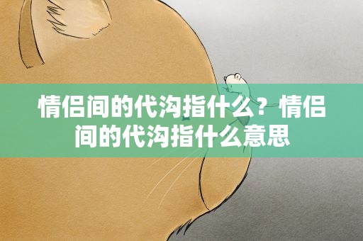 情侣间的代沟指什么？情侣间的代沟指什么意思