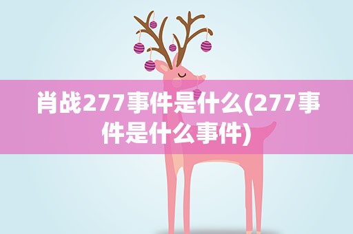 肖战277事件是什么(277事件是什么事件)