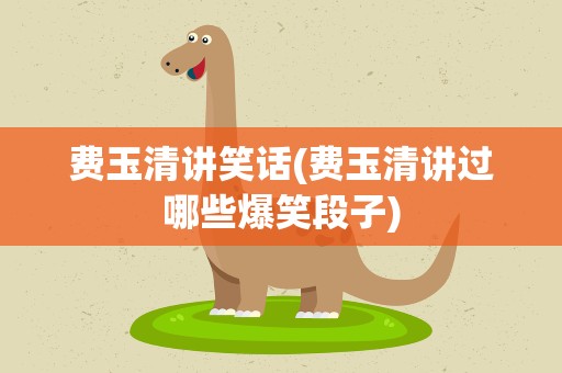费玉清讲笑话(费玉清讲过哪些爆笑段子)