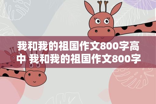 我和我的祖国作文800字高中 我和我的祖国作文800字高中素材