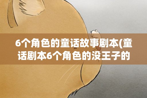 6个角色的童话故事剧本(童话剧本6个角色的没王子的)