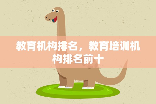 教育机构排名，教育培训机构排名前十