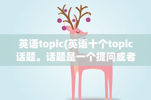 英语topic(英语十个topic话题。话题是一个提问或者是选择。)