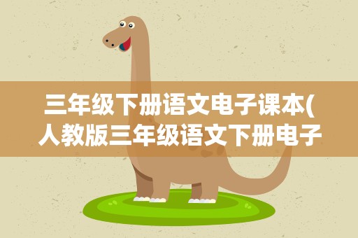 三年级下册语文电子课本(人教版三年级语文下册电子课本,电子课本,可打印的)