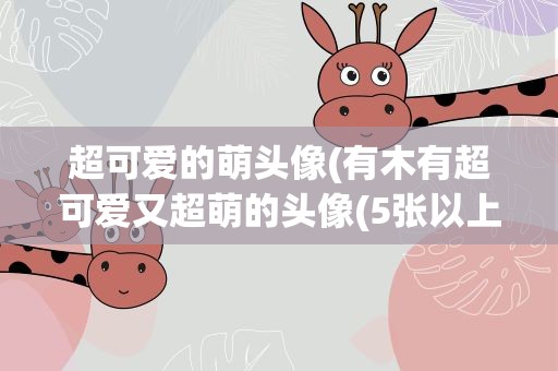 超可爱的萌头像(有木有超可爱又超萌的头像(5张以上))