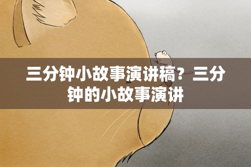 三分钟小故事演讲稿？三分钟的小故事演讲