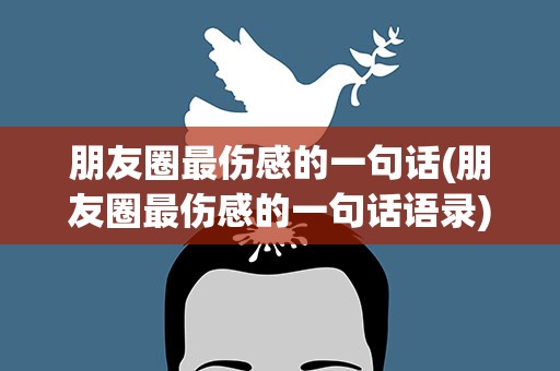 朋友圈最伤感的一句话(朋友圈最伤感的一句话语录)