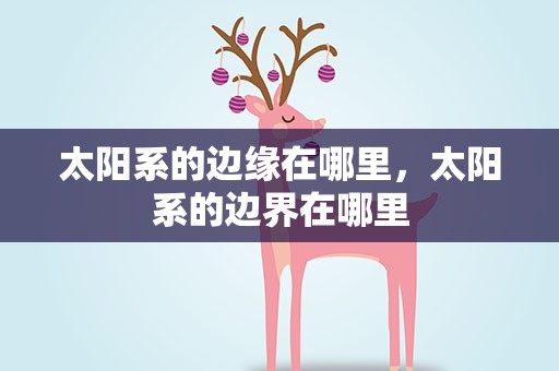 太阳系的边缘在哪里，太阳系的边界在哪里