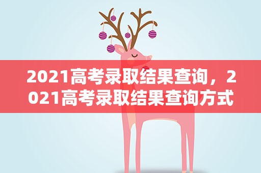 2021高考录取结果查询，2021高考录取结果查询方式有哪些