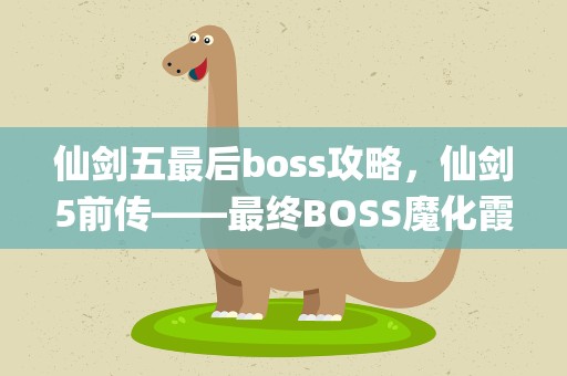 仙剑五最后boss攻略，仙剑5前传——最终BOSS魔化霞(枯木)通关攻略