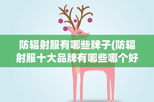 防辐射服有哪些牌子(防辐射服十大品牌有哪些哪个好)