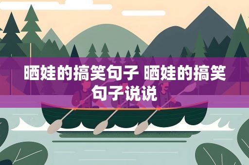 晒娃的搞笑句子 晒娃的搞笑句子说说