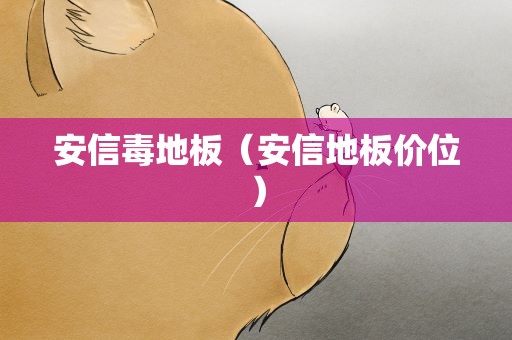 安信毒地板（安信地板价位）