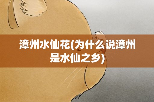 漳州水仙花(为什么说漳州是水仙之乡)
