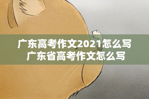 广东高考作文2021怎么写 广东省高考作文怎么写