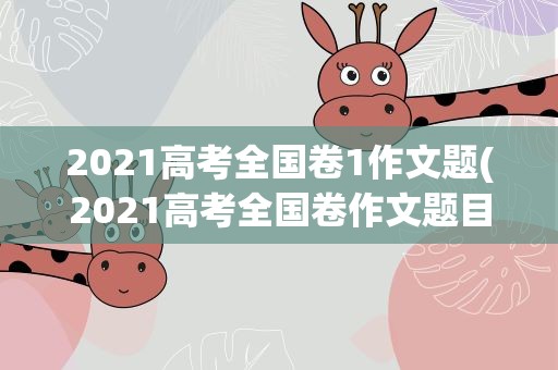 2021高考全国卷1作文题(2021高考全国卷作文题目)