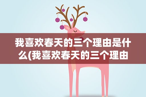 我喜欢春天的三个理由是什么(我喜欢春天的三个理由是什么英语)