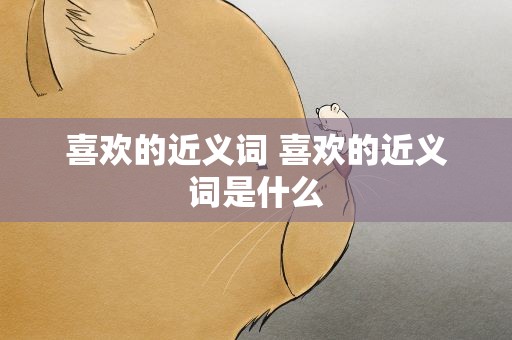 喜欢的近义词 喜欢的近义词是什么
