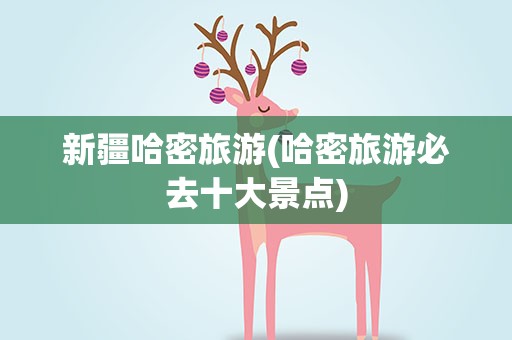 新疆哈密旅游(哈密旅游必去十大景点)