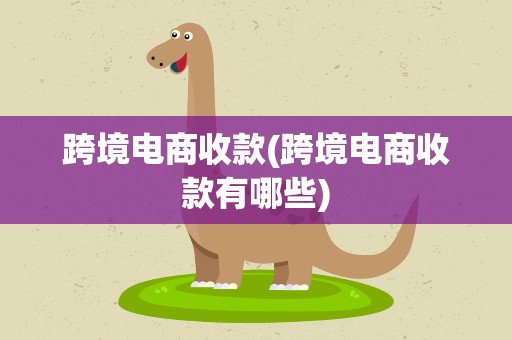 跨境电商收款(跨境电商收款有哪些)