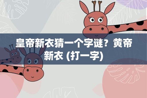 皇帝新衣猜一个字谜？黄帝新衣 (打一字)