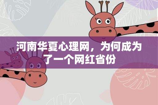 河南华夏心理网，为何成为了一个网红省份