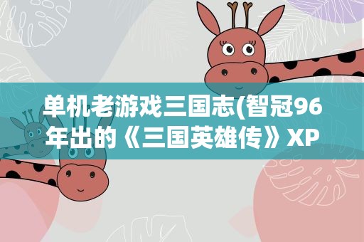单机老游戏三国志(智冠96年出的《三国英雄传》XP版)