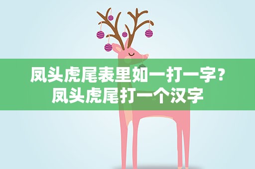 凤头虎尾表里如一打一字？凤头虎尾打一个汉字