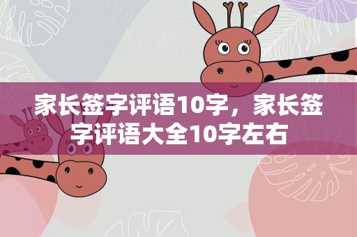 家长签字评语10字，家长签字评语大全10字左右