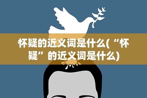 怀疑的近义词是什么(“怀疑”的近义词是什么)