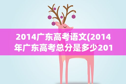 2014广东高考语文(2014年广东高考总分是多少2014广东高考总分多少)