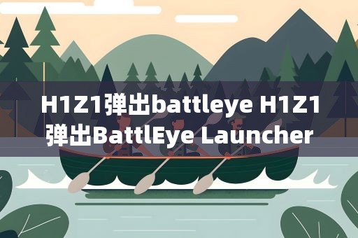 H1Z1弹出battleye H1Z1弹出BattlEye Launcher窗口怎么办