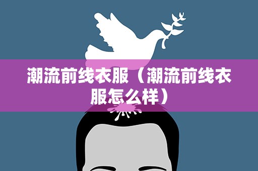 潮流前线衣服（潮流前线衣服怎么样）